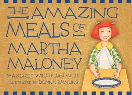 The amazing meals of Martha Maloney by Margaret Wild and Dan Wild. Illustrated by Donna Rawlins. Published by Walker books