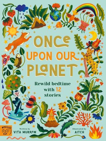 Once upon our planet. Rewild bedtime 12 stories. Written by Vita Murrow & illustrated by Aitch. Published by Magic Cat books