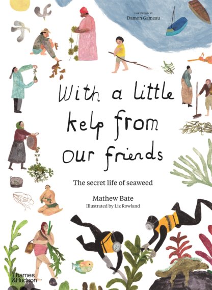 With a little kelp from our friends. The secret life of seaweed by Mathew Bate. Illustrated by Liz Rowland. Published by Thames and Hudson