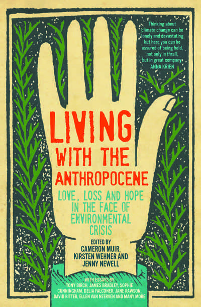 Living with the Anthropocene. Love, loss and hope in the face of Environmental Crisis. Edited by Cameron Muir, Kirsten Wehner and Jenny Newell. Published by  New South Publishing