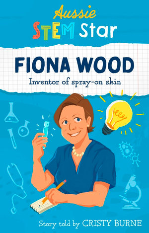 Aussie STEM Stars by Wild Dingo Press. Fiona Wood:Inventor of spray on skin. Story told by Cristy Burne.