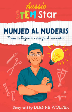 Aussie STEM Stars by Wild Dingo Press. Munjed Al Muderis: From refugee to surgical inventor. Story told by Diane Wolfer.