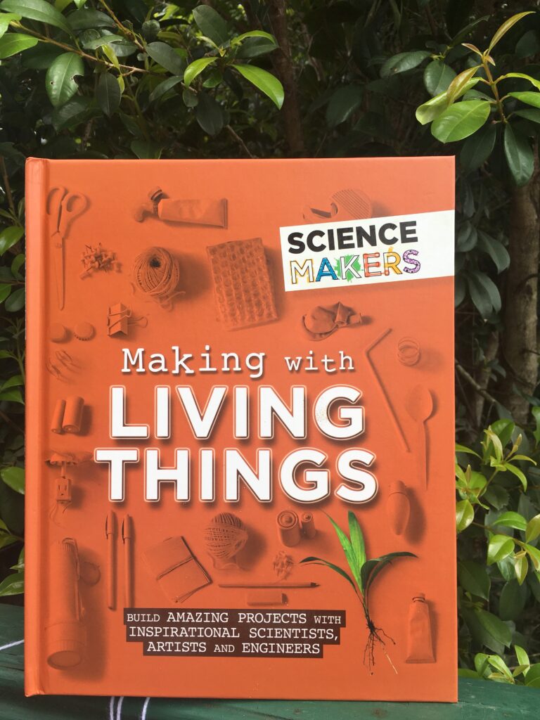 Making with Living things: Build amazing projects with inspirational scientists, artists and engineers by Anna Claybourne