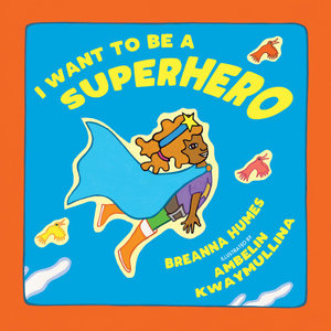 I want to be a superhero by Breanna Humes and illustrated by Ambelin Kwaymullina. Published by Magabala Books.