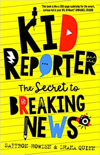 Kid Reporter: The Secret to breaking news by Saffrom Howden & Dhana Quinn