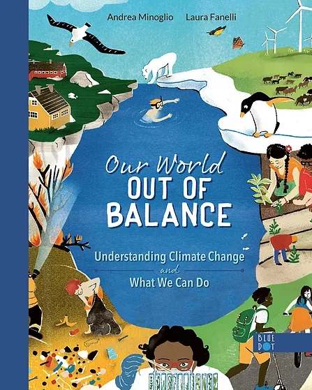 Our world out of balance. Understanding Climate change and what we can do by Andrea Minoglio & Laura Fanelli. Published by Blue Dot