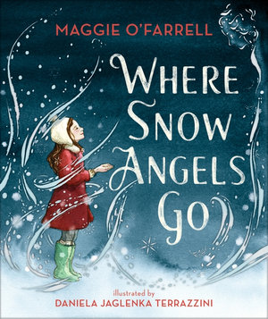 Where snow angels go by Maggie O’Farrell. Illustrated by Daniela Jaglenka Terrazzini. Published by Walker Books.